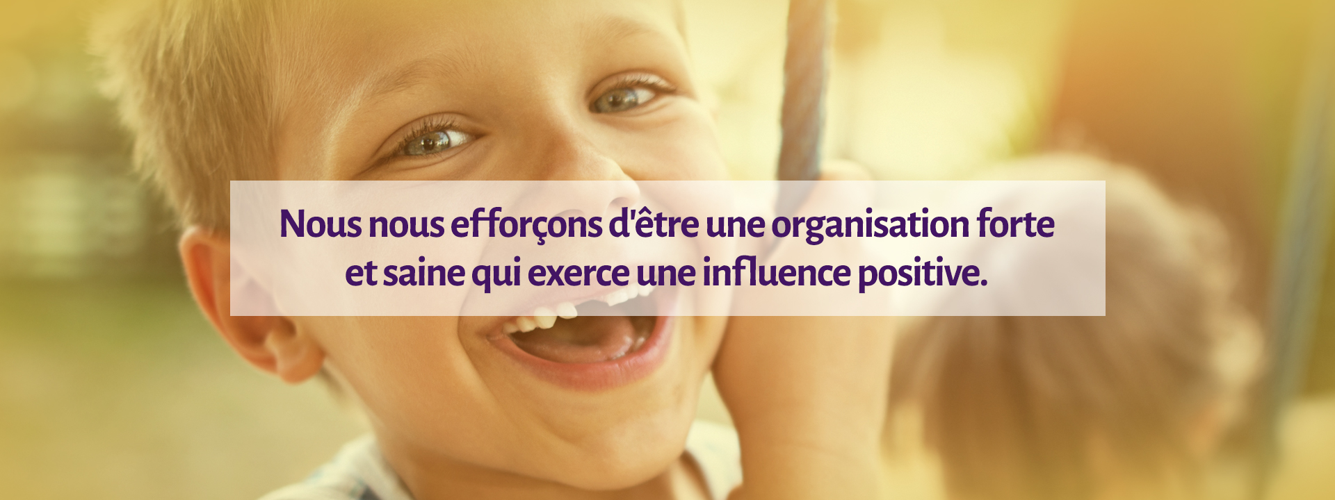 Nous nous efforçons d'être une organisation forte et seine qui exerce une influence positive.